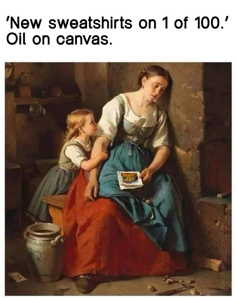 A meme of an old painting with a woman and child. The weary woman has paper in her hand showing the latest post by 1 of 100 with their new sweatshirts. The caption reads, “‘New sweatshirts on 1 of 100’. Oil on canvas.”