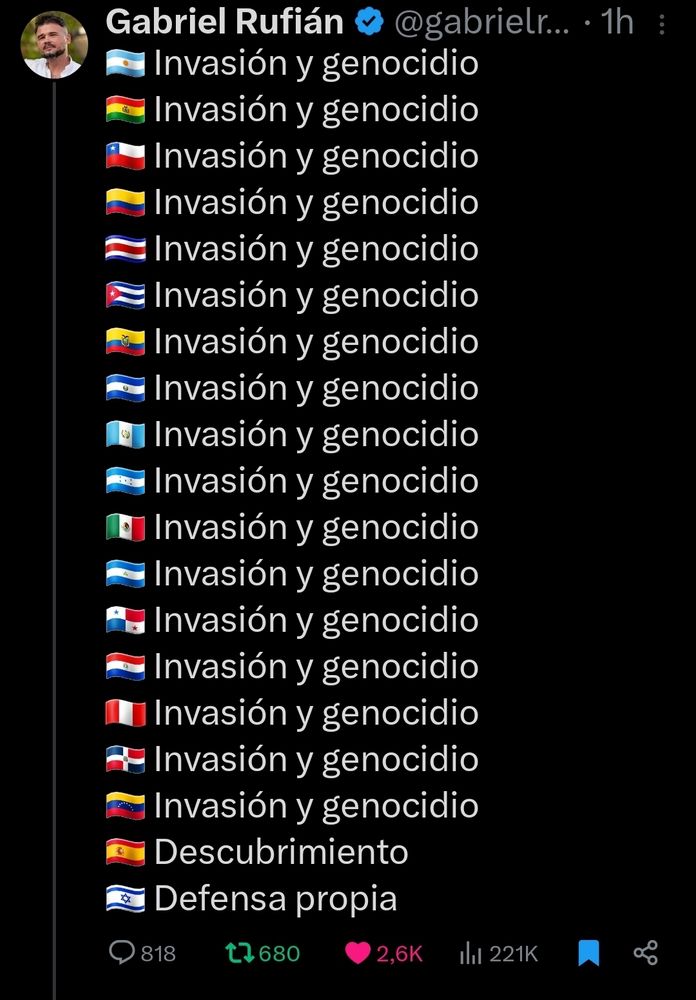 🇦🇷 Invasión y genocidio 
🇧🇴 Invasión y genocidio 
🇨🇱 Invasión y genocidio 
🇨🇴 Invasión y genocidio 
🇨🇷 Invasión y genocidio 
🇨🇺 Invasión y genocidio 
🇪🇨 Invasión y genocidio 
🇸🇻 Invasión y genocidio 
🇬🇹 Invasión y genocidio 
🇭🇳 Invasión y genocidio 
🇲🇽 Invasión y genocidio 
🇳🇮 Invasión y genocidio 
🇵🇦 Invasión y genocidio 
🇵🇾 Invasión y genocidio 
🇵🇪 Invasión y genocidio 
🇩🇴 Invasión y genocidio 
🇻🇪 Invasión y genocidio 
🇪🇸 Descubrimiento
🇮🇱 Defensa propia
