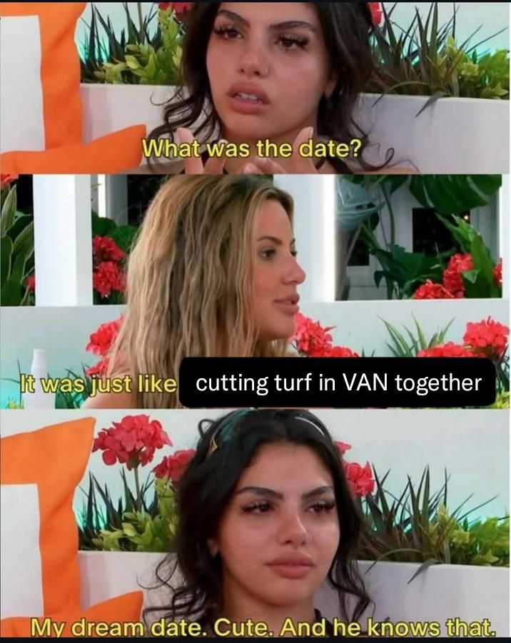 A graphic with one Love Island contestant saying “What was the date?” followed by another contestant saying “It was just like cutting turf in VAN together.” followed by the first person saying “My dream date. Cute. And he knows that.”
