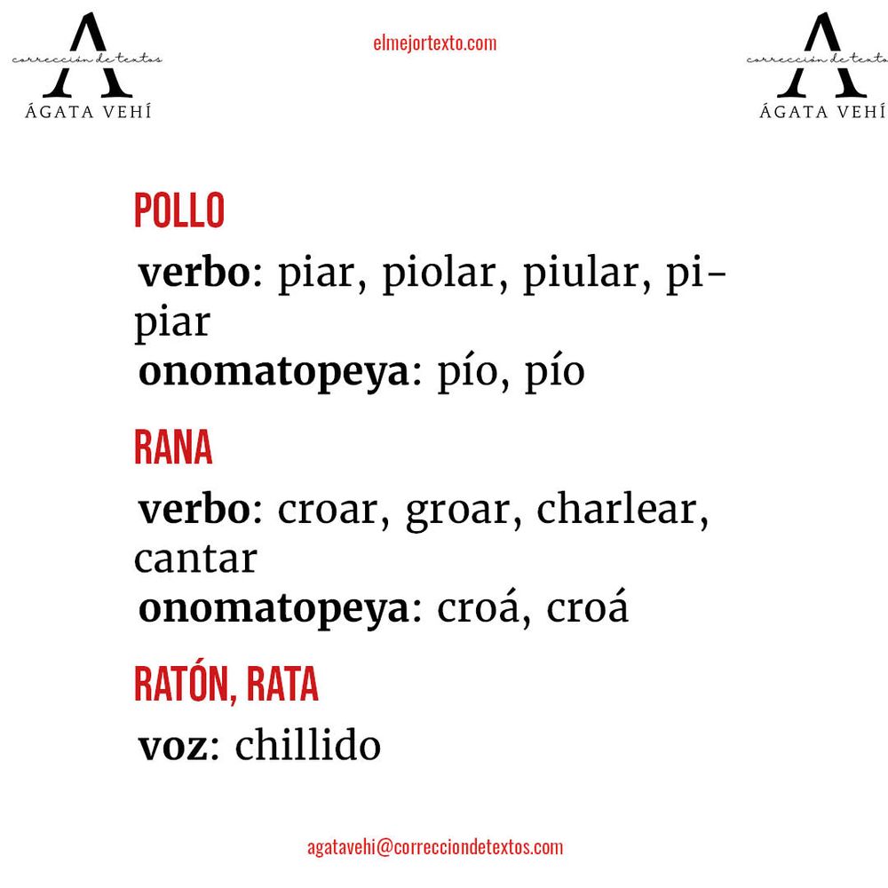 pollo		
verbo: piar, piolar, piular, pipiar	
onomatopeya: pío, pío
rana		
verbo: croar, groar, charlear, cantar	
onomatopeya: croá, croá
ratón, rata	
voz: chillido
