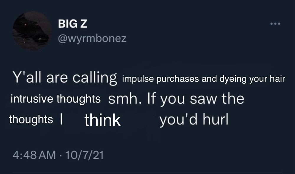 an edited screenshot of a tweet which reads, "Y'all are calling impulse purchases and dyeing your hair intrusive thoughts smh. If you saw the thoughts I think you'd hurl." 

The original tweet by @wyrmbonez read, "Y'all are calling 20 year olds with 8% bodyfat milfs smh. If you saw the moms I want to fuck you'd hurl."