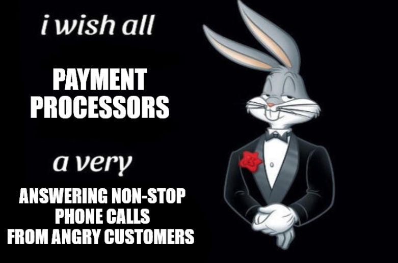 The "I wish all ... a very" Bugs Bunny meme which shows Bugs Bunny wearing a tuxedo with the block text: "i wish all PAYMENT PROCESSORS a very ANSWERING NON-STOP PHONE CALLS FROM ANGRY CUSTOMERS"