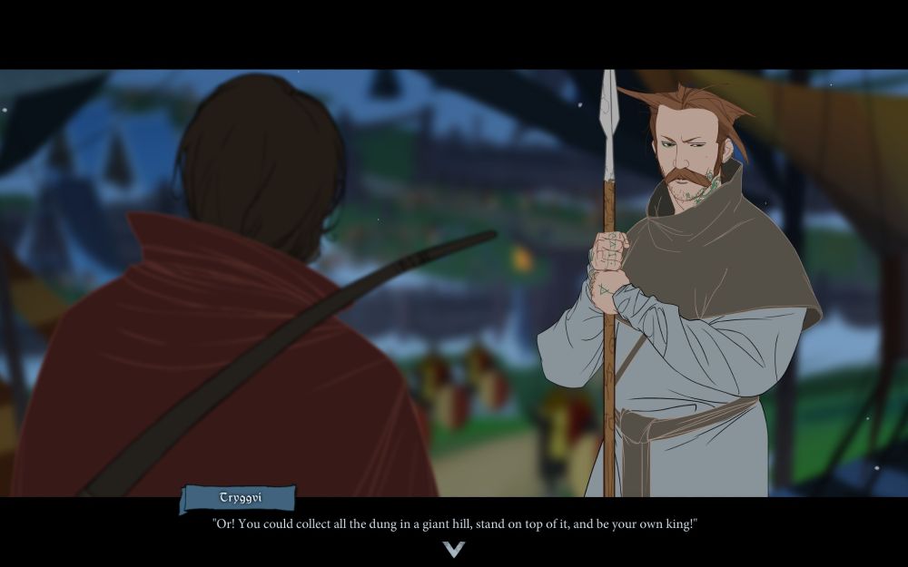 another moment in the same conversation with Tryggvi from the Banner Saga 2. Tryggvi: "Or! You could collect all the dung in a giant hill, stand on top of it, and be your own king!"