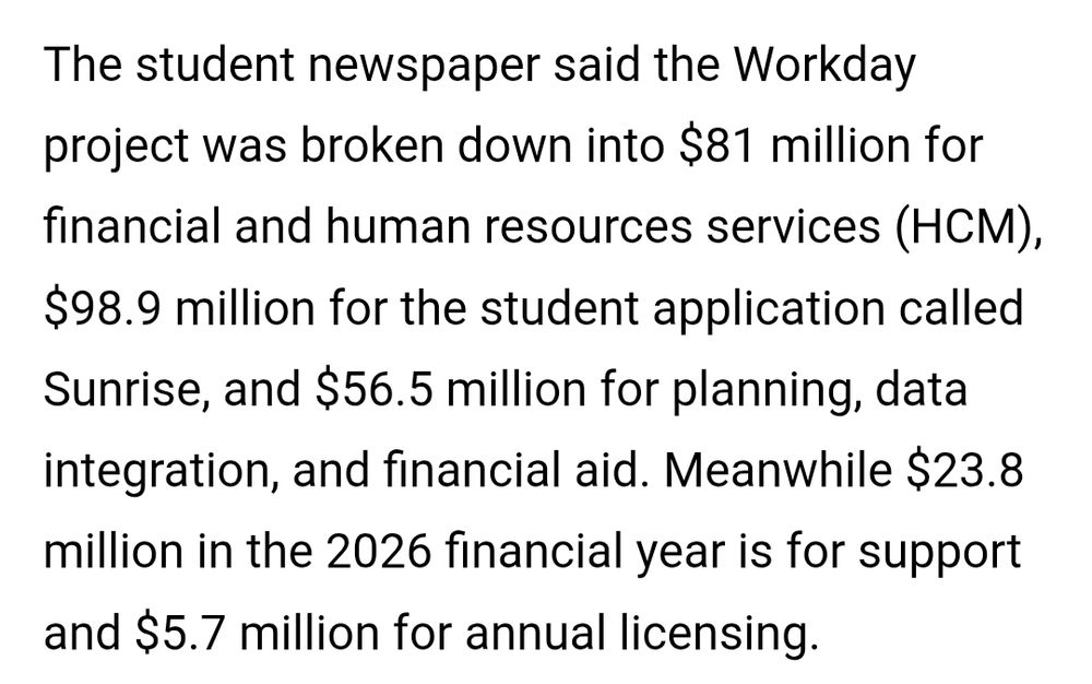 Screenshot of article which reads: The student newspaper said the Workday project was broken down into $81 million for financial and human resources services (HCM), $98.9 million for the student application called Sunrise, and $56.5 million for planning, data integration, and financial aid. Meanwhile $23.8 million in the 2026 financial year is for support and $5.7 million for annual licensing.