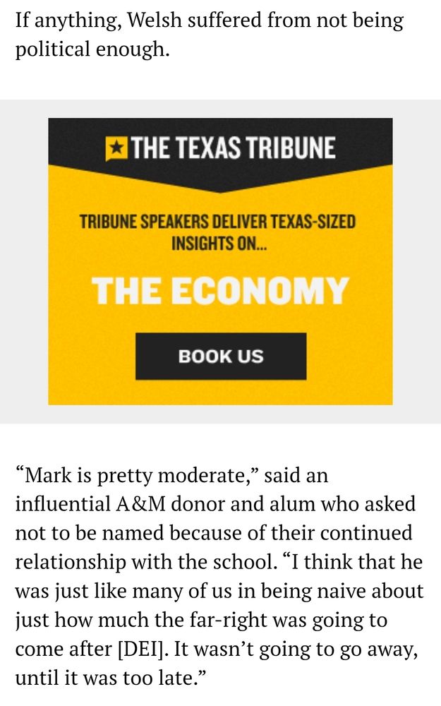 Screenshot of the article which reads: If anything, Welsh suffered from not being political enough.

“Mark is pretty moderate,” said an influential A&M donor and alum who asked not to be named because of their continued relationship with the school. “I think that he was just like many of us in being naive about just how much the far-right was going to come after [DEI]. It wasn’t going to go away, until it was too late.”
