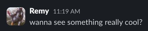 Remy asking if I want to see something really cool on slack