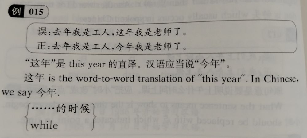 Foto de página de libro: "例 015

误:去年我是工人,这年我是老师了。
正:去年我是工人,今年我是老师了。

“这年”是 this year的直译。汉语应当说“今年”。

这年 is the word-to-word translation of "this year". In Chinese, we say 今年."