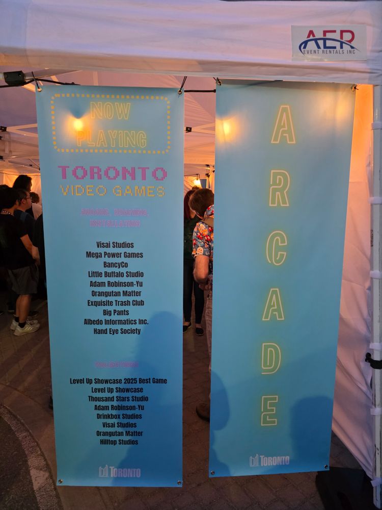 Posters for the Toronto Video Games arcade. Two posters, text reads 

"Now Playing 

Toronto Video Games

Arcade. Roaming. Installation

Visai Studios
Mega Power Games
BancyCo
Little Buffalo Studio 
Adam Robinson-Yu
Orangutan Matter
Exquisite Trash Club
Big Pants
Albedo Informatics Inc.
Hand Eye Society

Projections

Level Up Showcase 2025 Best Game
Level Up Showcase
Thousand Stars Studio
Adam Robinson-Yu 
Drinkbox Studios
Visai Studios
Orangutan Matter 
Hilltop Studios"