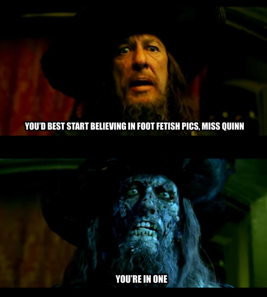 A variant of the "Ghost stories" meme from Pirates of the Caribbean
Panel 1: You'd best start believing in foot fetish pics, Miss Quinn
Panel 2: You're in one