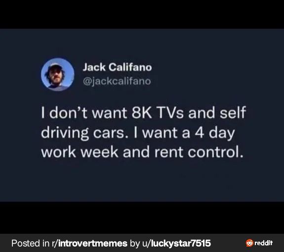 Post from @jackcalifano says: I don't want 8K TVs and self driving cars. I want a 4 day work week and rent control. 