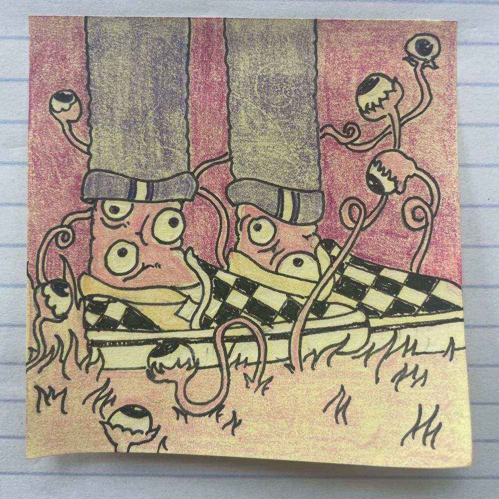 Doodle of you wearing vans sneakers, your jeans rolled up. You’re in a field of eyeballs but fortunately your ankles are full of eyeballs too.