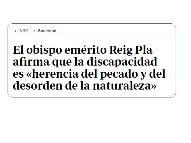 Titular: "El obispo emérito Reig Pla afirma que la discapacidad es herencia del pecado y del desorden de la naturaleza".