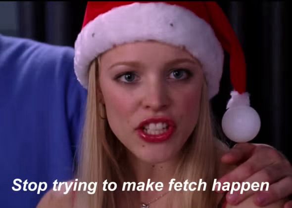 screencap of the famous quote from mean girls “stop trying to make fetch happen”