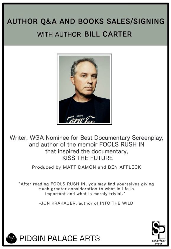 Author Q&A and book sales/signing with author Bill Carter. Writer, WGA Nominee for Best Documentary Screenplay, and author of the memoir FOOLS RUSH IN that inspired the documentary KISS THE FUTURE. Produced by Matt Damon and Ben Affleck.

"After reading FOOLS RUSH IN, you may find yourselves giving much greater consideration to what in life is important and what is merely trivial." - Jon Krakauer, author of INTO THE WILD