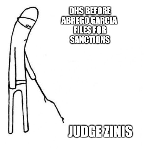 Meme of person holding stick, urging Judge Zinis to do something. Text says "DHS before Abrego Garcia files for sanctions"