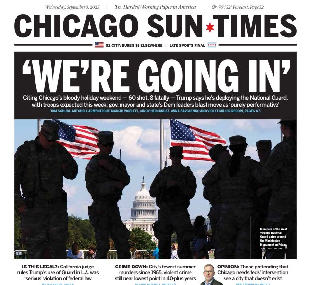 Front page of Chicago Sun Times, featuring story on invasion of Chicago, with troops In silhouette in front of US capitol. 'WE'RE GOING IN' Citing Chicago's bloody holiday weekend - 60 shot, 8 fatally - Trump says he's deploying the National Guard, with troops expected this week; gov, mayor and state's Dem leaders blast move as 'purely performative