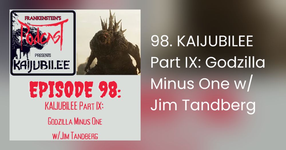 98. KAIJUBILEE Part IX: Godzilla Minus One w/Jim Tandberg