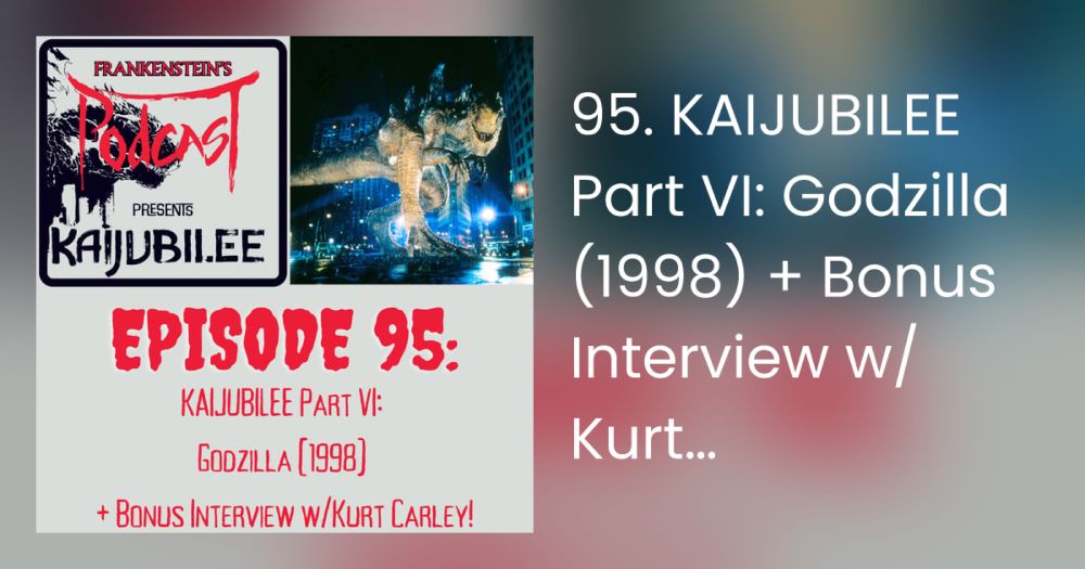 95. KAIJUBILEE Part VI: Godzilla (1998) + Bonus Interview w/Kurt Carley!