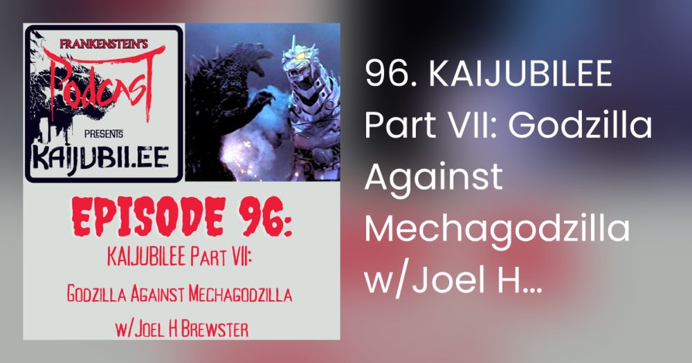 96. KAIJUBILEE Part VII: Godzilla Against Mechagodzilla w/Joel H Brewster