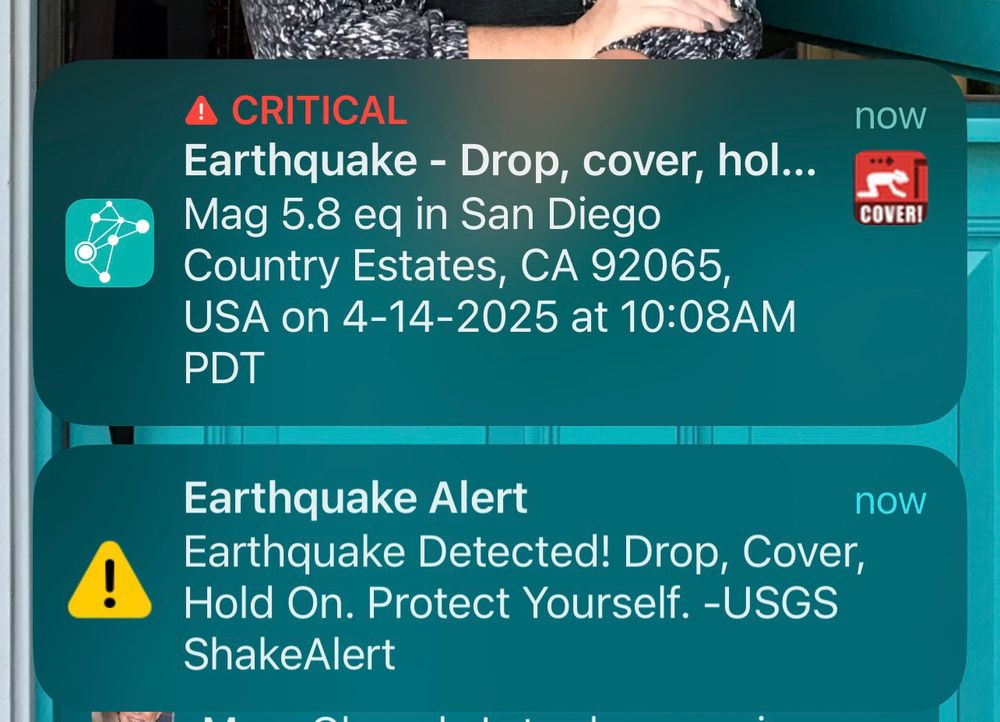 Screenshot of MyShake notifications for a magnitude 5.8 earthquake (later revised to 5.2) in San Diego County. The alert reads: “Earthquake - Drop, cover, hold on. Mag 5.8 EQ in San Diego Country Estates, CA 92065, USA on 4-14-2025 at 10:08am PDT”.

A second alert under the first says: “Earthquake Alert
Earthquake Detected! Drop, Cover, Hold On. Protect yourself. - USGSShakeAlert.” 