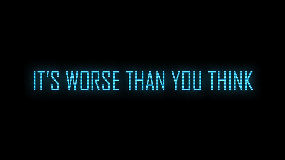 "It's worse than you think"