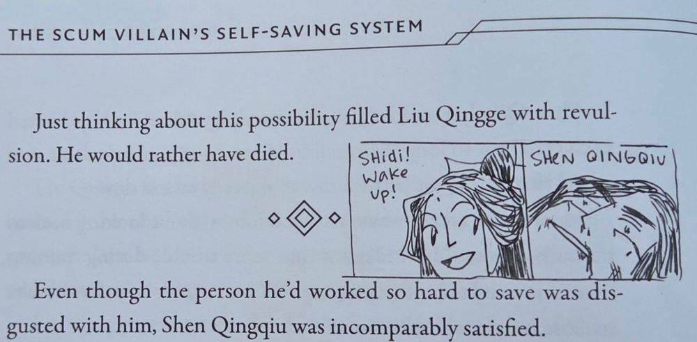 page from volume one of the scum villain's self-saving system.
"Just thinking about this possibility filled Liu Qingge with revulsion. He would rather have died."
(I drew a comic after the tails and knuckles comic meme of Liu Qingge on thr ground after his qi deviation when SQQ wakes him up)
"Even though the person he'd worked so hard to save was disgusted with him, Shen Qingqiu was incomparably satisfied."