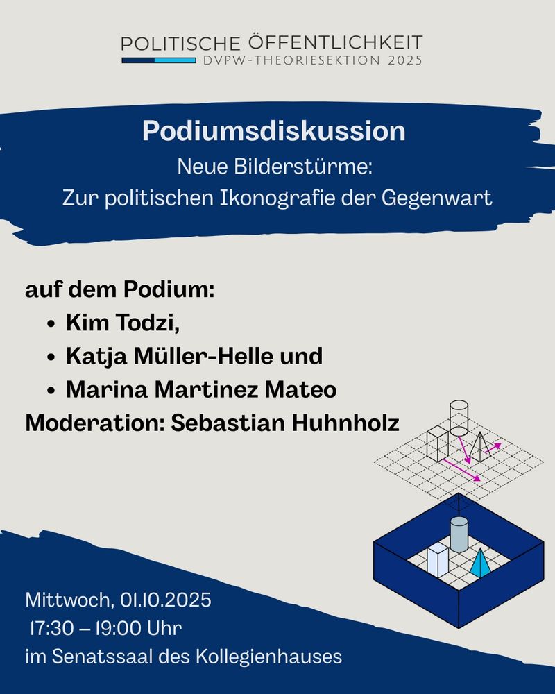 Auf diesem Bild steht das Logo der Tagung "Politische Öffentlichkeit" oben mittig, darunter folgt auf dunkelblau abgesetztem Streifen "Podiumsdiskussion. Neue Bilderstürme: Zur politischen Ikonografie der Gegenwart". Darunter sind die Podiumsteilnehmer Kim Todzi, Katja Müller-Helle und Marina Martinez-Mateo gelistet. Rechts im Bild ist das Tagungsmotiv, eine grafische 3D-Anordnung von geometrischen Figuren und Pfeilen, abgebildet. Unten links stehen die Veranstaltungsdaten (Mittwoch, 1.10.2025, 17.30-19 Uhr im Senatssaal des Kollegienhauses). 