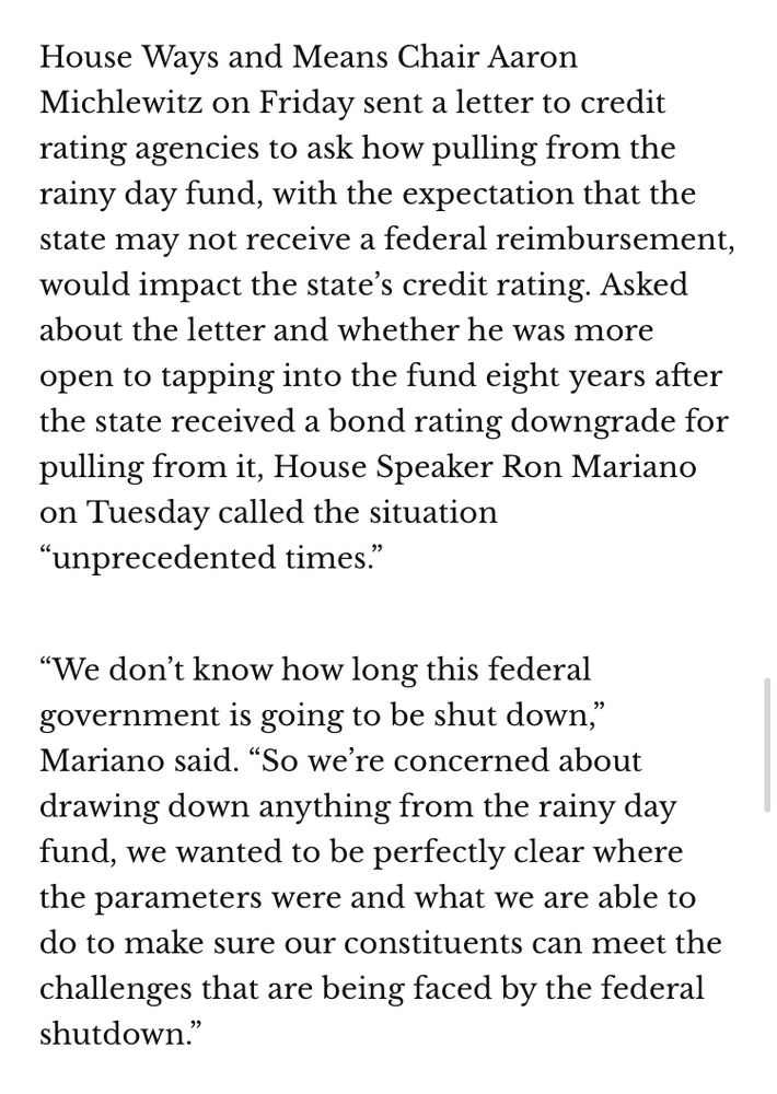 House Ways and Means Chair Aaron Michlewitz on Friday sent a letter to credit rating agencies to ask how pulling from the rainy day fund, with the expectation that the state may not receive a federal reimbursement, would impact the state’s credit rating. Asked about the letter and whether he was more open to tapping into the fund eight years after the state received a bond rating downgrade for pulling from it, House Speaker Ron Mariano on Tuesday called the situation “unprecedented times.”

“We don’t know how long this federal government is going to be shut down,” Mariano said. “So we’re concerned about drawing down anything from the rainy day fund, we wanted to be perfectly clear where the parameters were and what we are able to do to make sure our constituents can meet the challenges that are being faced by the federal shutdown.”