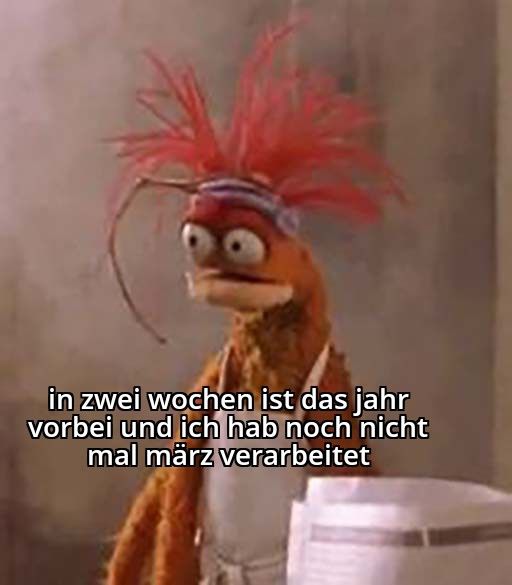 Pepe the King Prawn Meme. Eine Muppet-Garnele mit zerzausten roten Haaren in einer Kochschürze, schaut bestürzt in die Leere. Text darunter: in zwei Wochen ist das Jahr vorbei und ich hab noch nicht mal märz verarbeitet