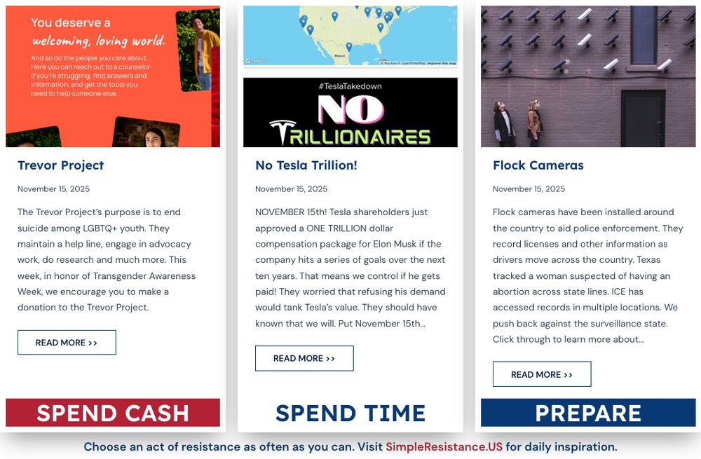 #DoOneThing

$: Donate to the Trevor Project, to fight LGBTQ+ youth suicide during Transgender Awareness Week.

time: Join a "No Trillionaires" protest today: if Tesla doesn't perform, Elon doesn't get his new TRILLION DOLLAR compensation package. We've got this!

prep: ICE and other enforcement is accessing Flock surveillance records nationwide. Learn more about this threat and push back: Flock contracts have been cancelled and police departments have turned off information sharing after public scrutiny brought these problems to light. We can make a difference one city at a time!

#ThreeThings 

Visit SimpleResistance.US for links and details.