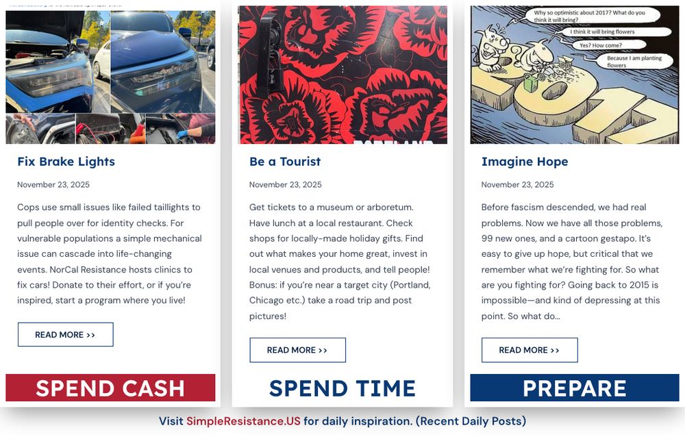 #DoOneThing

$: small issues give cops an excuse to pull people over. NorCal Resistance has a tail-light fixing program. Donate today, or create your own local version.

time: spend time exploring your own city today, to boost the local economy. Or plan a weekend in a target city nearby (maybe as a holiday gift?)

prep: fight for something by imagining the world you'd like to rebuild, after we defeat fascism. Brainstorm with a friend, or throw a party to brainstorm steps to the future! 

#ThreeThings