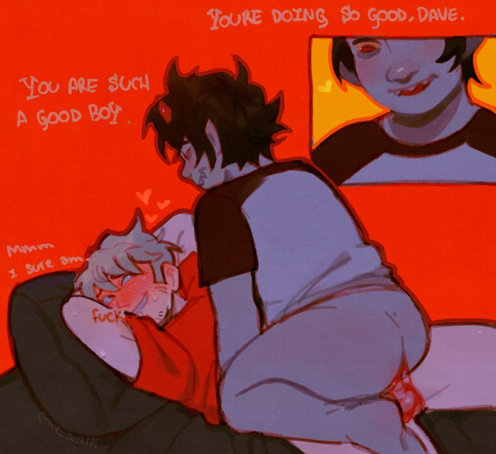 Davekat doing the cowgirl, Karkat is smiling while saying "You are doing so good, Dave. You are such a good boy" 
Dave is trying his best to keep it in and responds "mmm I sure am.. FuCk" while looking at Karkat's face. Damn each day my nsfw gets sweeter wtf