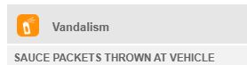 Screen shot that says "Vandalism.  Sauce packets thrown at vehicle"
