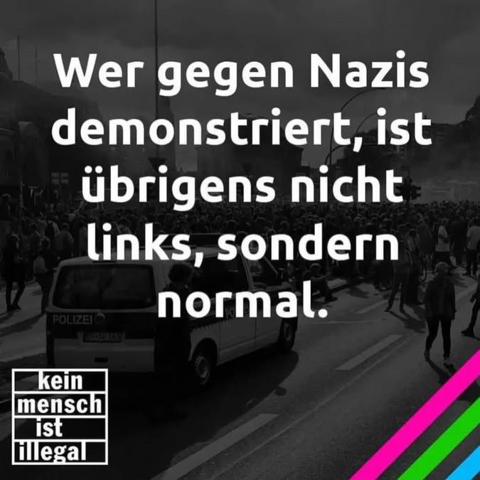 Wer gegen Nazis demonstriert, ist übrigens nicht links, sondern
normal. kein mensch ist illegal