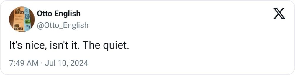 A tweet from Otto English July 10th 2024

"It's nice isn't it. The quiet"

