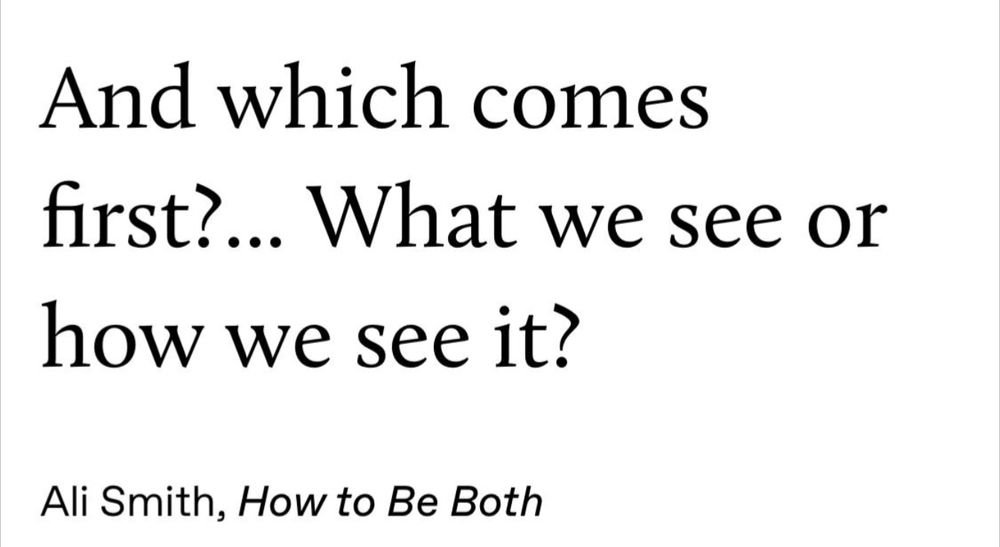 Which comes first?.. what we see or how we see it? Ali Smith 