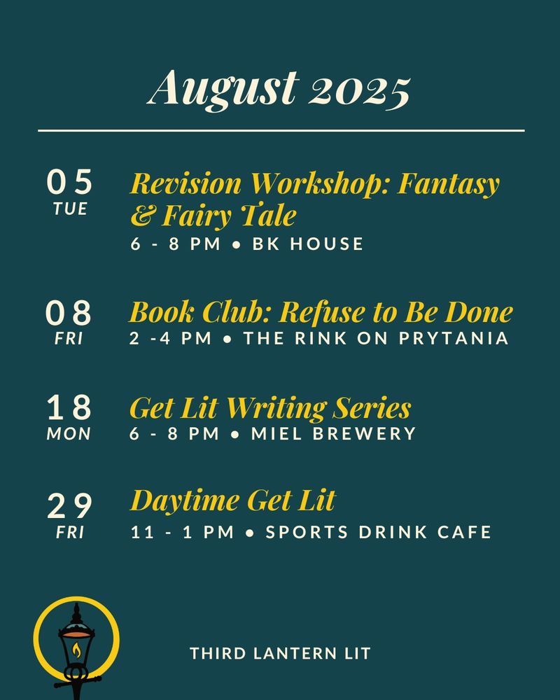 August 2025


05TUE - Revision Workshob: Fantasy& Fairy Tale 6 - 8 PM 
• BK HOUSE

08/08 Book Club: Refuse to Be Done2 -4 PM 
• THE RINK ON PRYTANIA

08/18 Get Lit Writing Series6 - 8 PM 
• MIEL BREWERY

08/29 Davtime Get Lit 11 - 1 PM
 • SPORTS DRINK CAFE