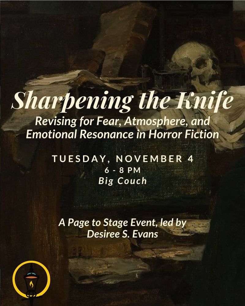 Sharpening the knife: 

Revising for fear, atmosphere, and emotional resonance in horror fiction.

Tuesday November 4th
6 to 8 PM
Big Couch

Page to stage event, led by Desiree S. Evans. 