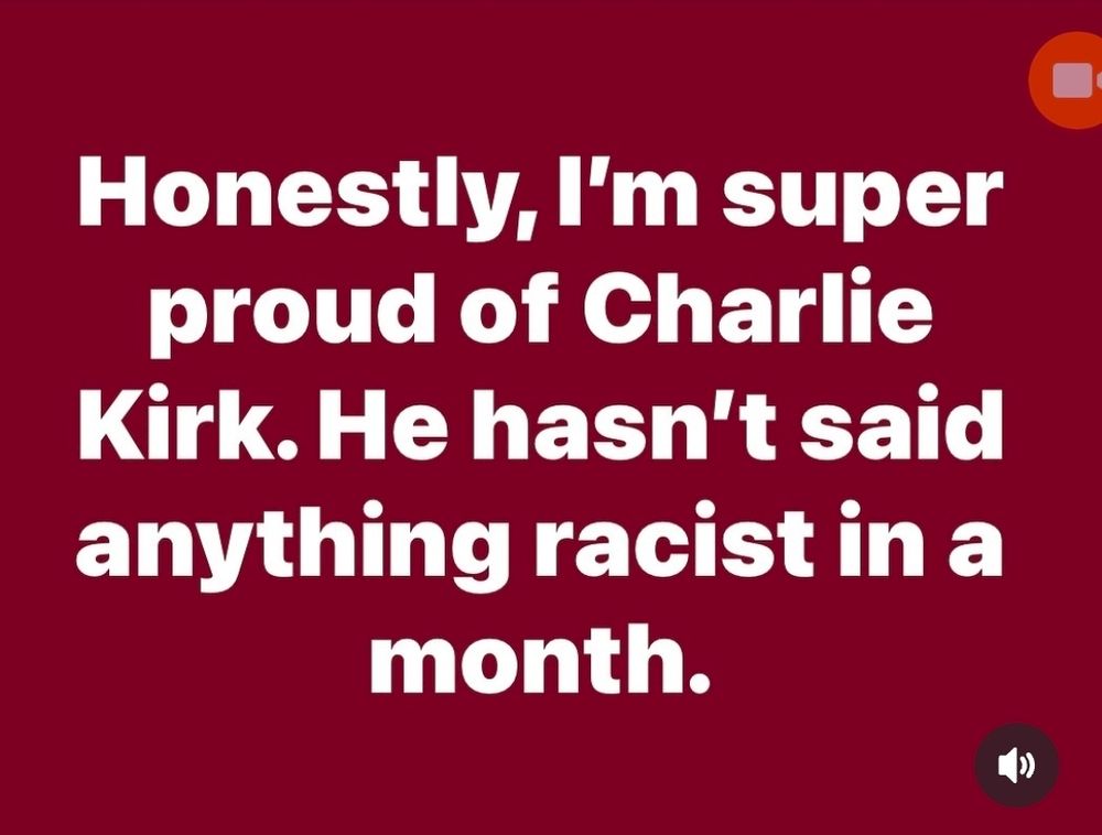 Honestly, I'm super proud of Charlie Kirk. He hasn't said anything racist in a month.