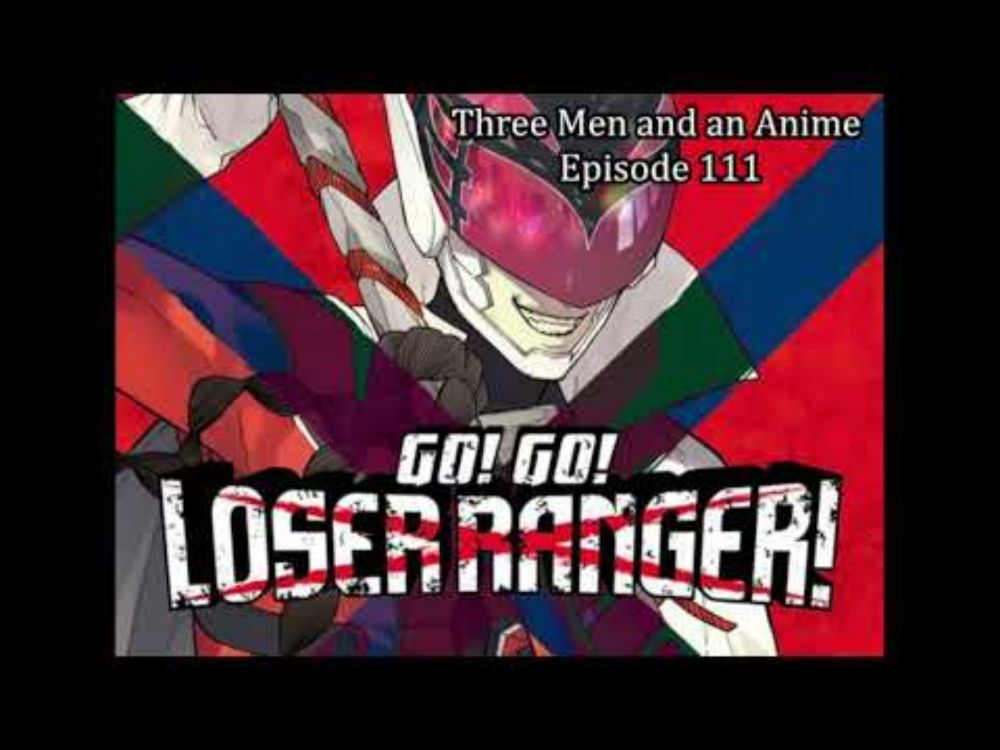 Three Men and an Anime - Episode 111, "Go! Go! Loser Ranger!"