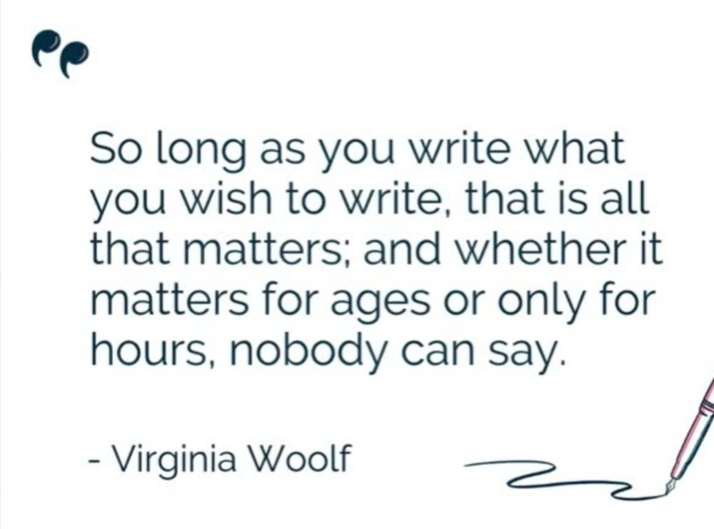 Quote from Virginia Woolf saying, "So long as you write what you wish to write, that is all that matters; and whether it matters for ages or only for hours, nobody can say."