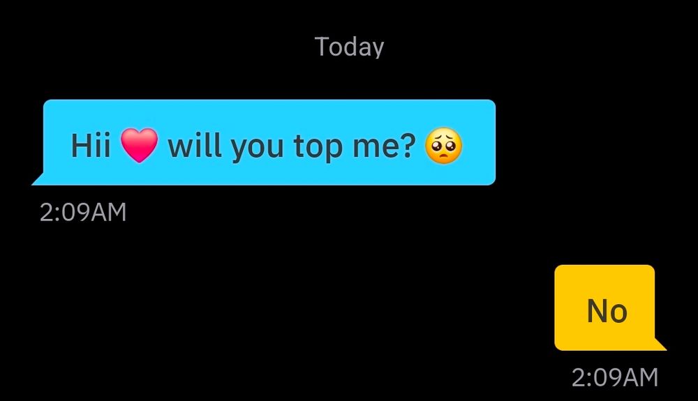 Grindr message: "Hii ❤️ will you top me? 🥺"

Response: "No"