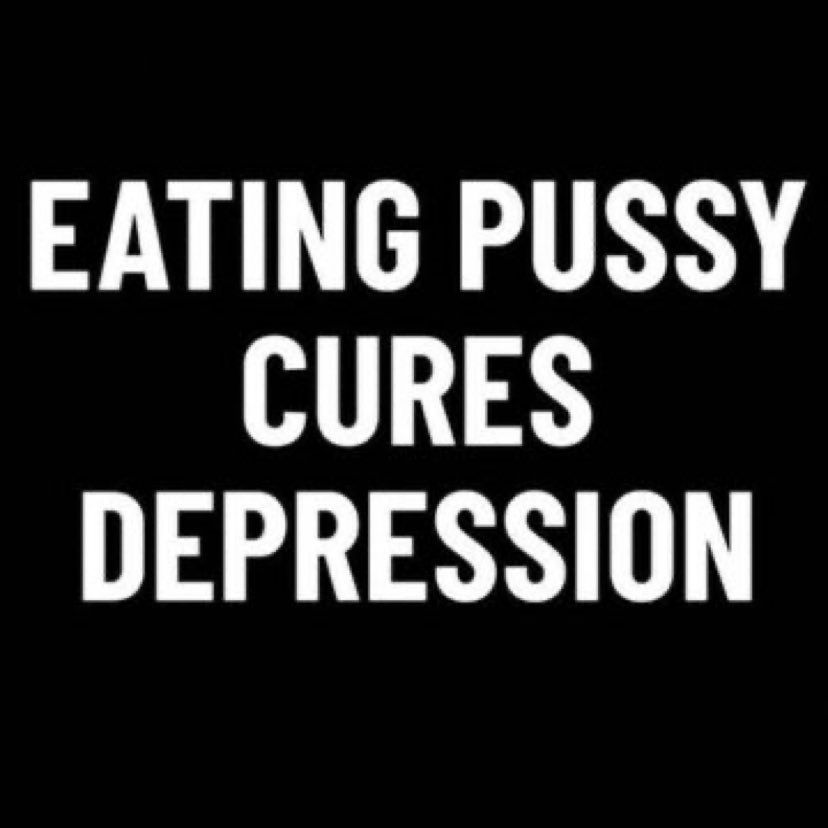 EATING PUSSY
CURES
DEPRESSION