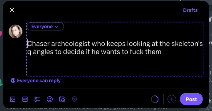 Tweet draft reading "Chaser archeologist who keeps looking at the skeleton's q angles to decide if he wants to fuck them"