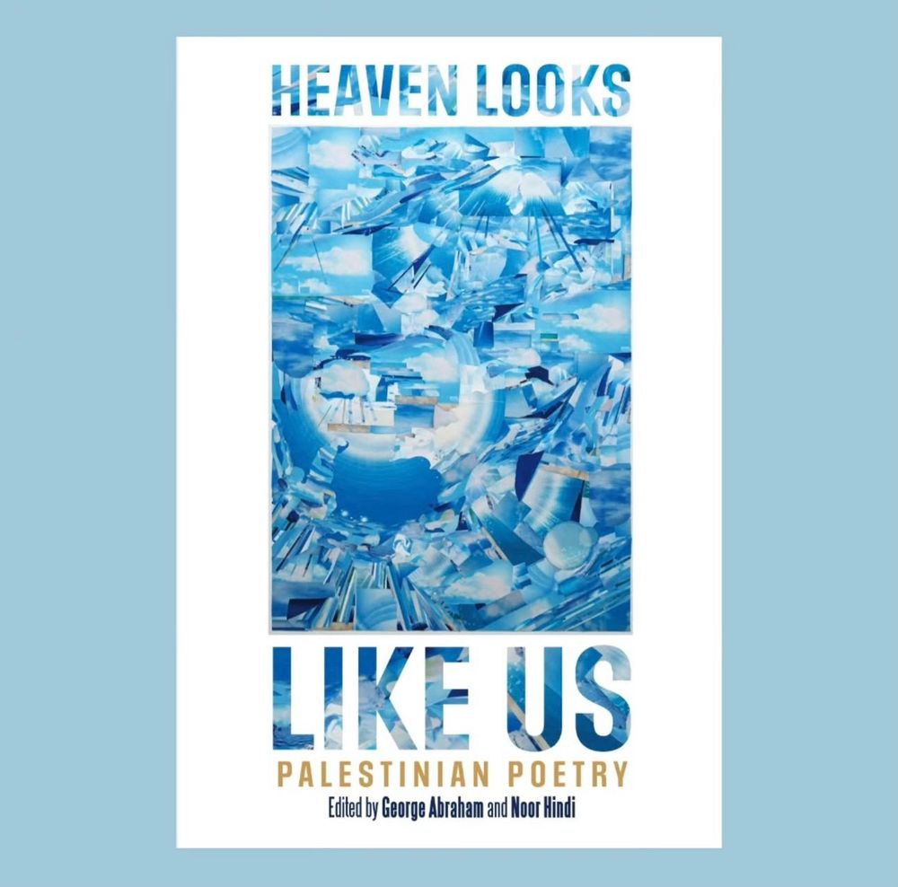 Heaven Looks Like Us: Palestinian Poetry. Edited by George Abraham and Noor Hindi. 