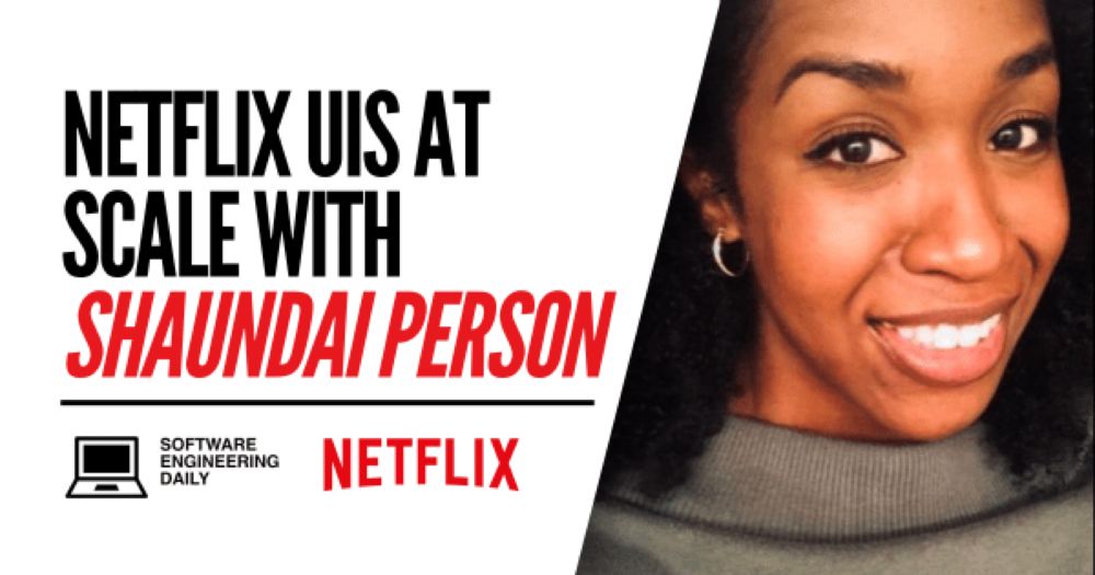 Netflix UIs at Scale with Shaundai Person - Software Engineering Daily