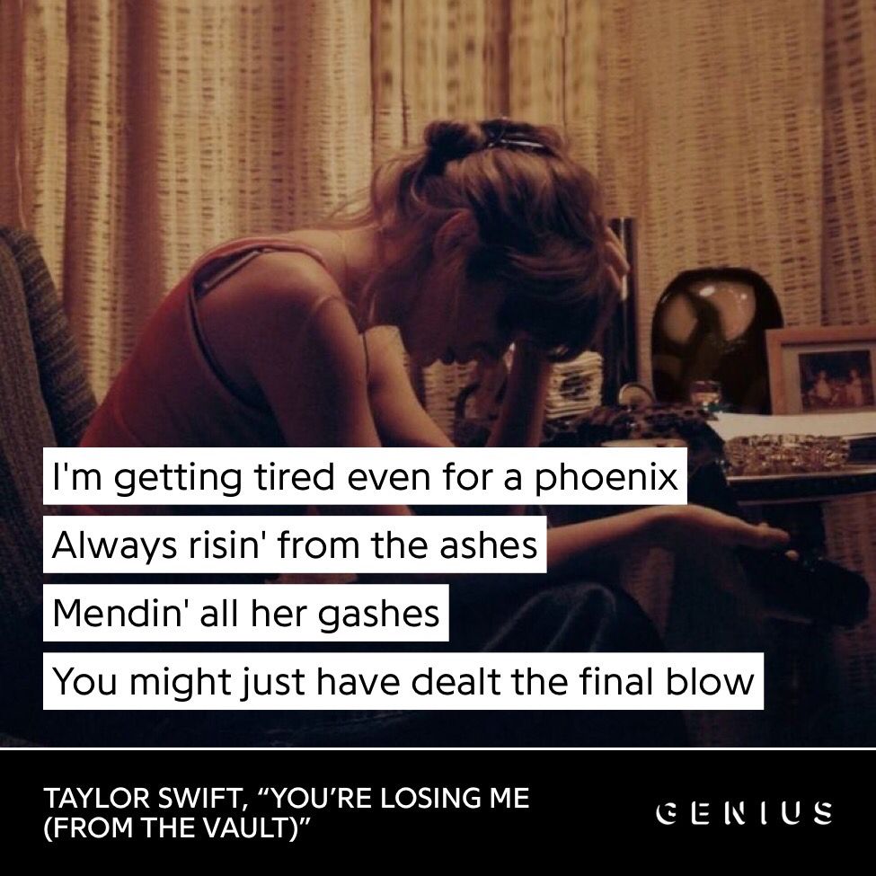 from Genius, the background is a photo of Taylor sitting at a table with her head low, she’s wearing an orange top and her hair is up. The lyrics are:

I'm getting tired even for a phoenix
Always risin' from the ashes
Mendin' all her gashes
You might just have dealt the final blow

Taylor Swift, You’re Losing Me (from the vault) 