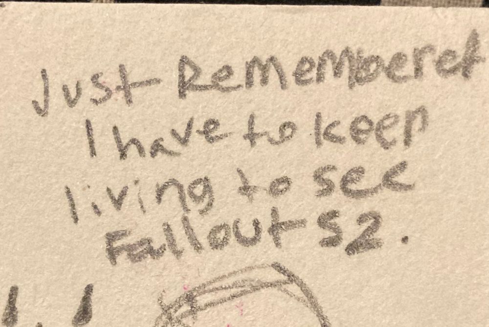 “Just remembered I have to keep living to see Fallout Season 2” handwritten in my sketchbook 
