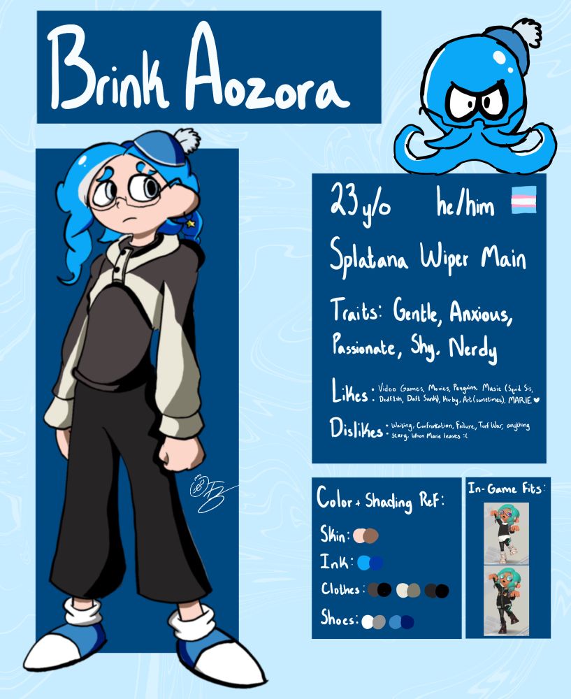 a reference sheet for my self insert oc Brink.

The top of the ref reads “Brink Aozora” and to the right of the name is Brink in his Octoling swim form. It looks like the traditional swim form but features his glasses and headpiece.

On the left, is the guy himself Brink. Slouching back and looking to the side with an anxious and concerned expression. To the side of Brink, is my signature which features my penguin sona as the O in OTB.

To the right contains all the information about Brink
It reads, “23 y/o, he/him with a trans flag to the side, Traits: Gentle, Anxious, Shy, Nerdy, 
Likes: Video Games, Movies, Penguins, Music (Squid Sisters, Dedf1sh, Daft Sunk), Kirby, Art (sometimes), MARIE 💚.
Dislikes: Waiting, Confrontation, Failure, Turf War, anything scary, When Marie Leaves :(

The bottom contains references for his colors/shading, and extra outfits recreated in Splatoon 3