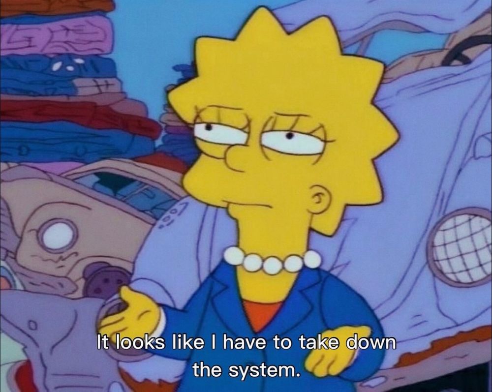 Lisa Simpson in a suit shrugging with the caption: “It looks like I have to take down the system.”